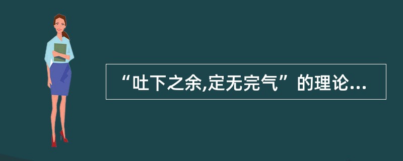 “吐下之余,定无完气”的理论基础是( )