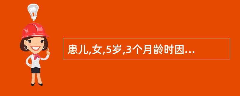 患儿,女,5岁,3个月龄时因感冒就诊发现心脏杂音,平肘经常伤风感冒,曾患肺炎二次