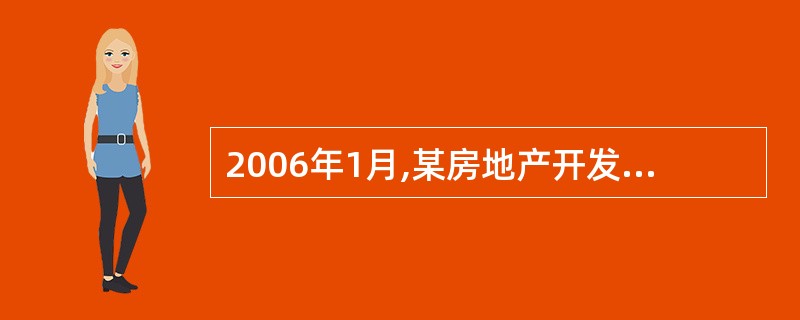 2006年1月,某房地产开发公司投资开发建设一经济适用住房项日,总投资2亿元人民