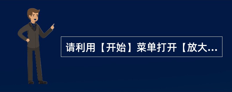 请利用(开始)菜单打开(放大镜),做如下设置:将“放大镜倍数”改为4,在(跟踪)