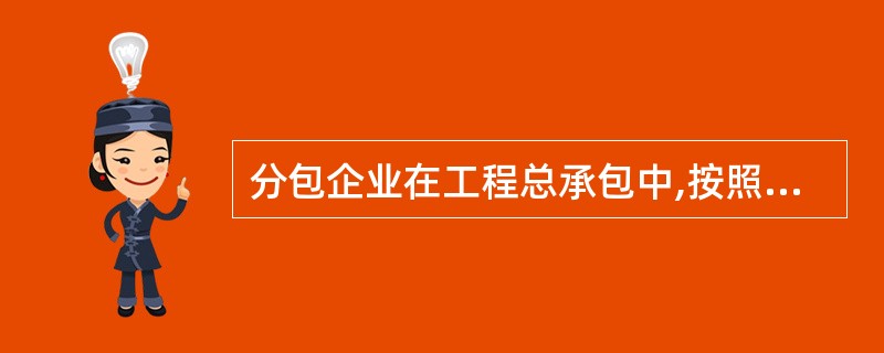 分包企业在工程总承包中,按照分包合同的约定对( )负责。