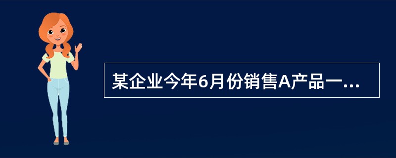 某企业今年6月份销售A产品一批,货款计20 000元,下月才能收回;6月份销售B