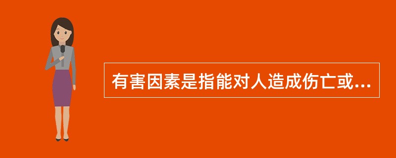 有害因素是指能对人造成伤亡或对物造成突发性损害的因素。( )