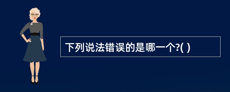 下列说法错误的是哪一个?( )