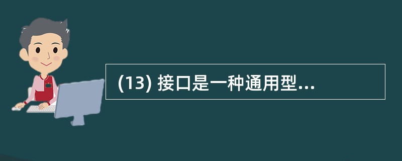  (13) 接口是一种通用型系统级接口,它连接的外设可以是硬盘驱动器、光盘驱动