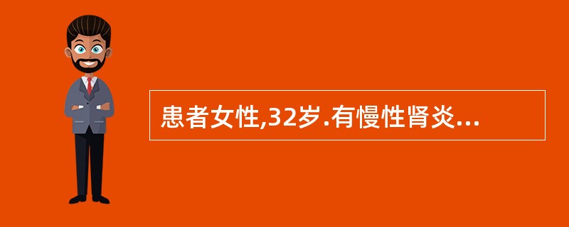 患者女性,32岁.有慢性肾炎病史:厌食、恶心、呕吐伴乏力3个月,内生肌酐清除率2