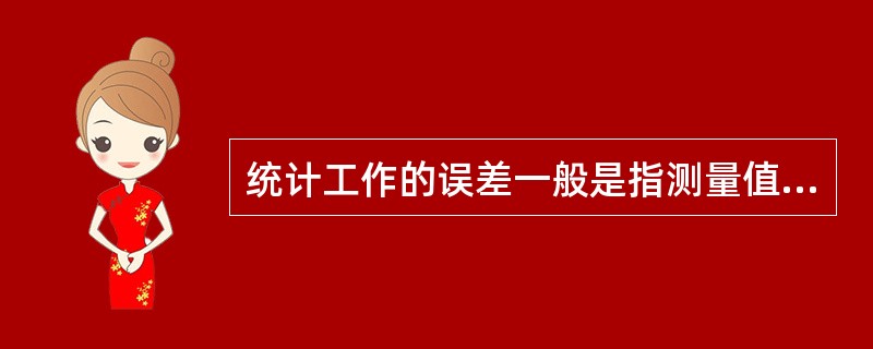 统计工作的误差一般是指测量值与真值、样本指标与总体指标之差。由偶然因素造成的误差