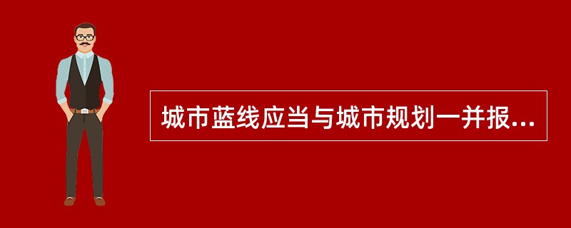 城市蓝线应当与城市规划一并报批。 ( )