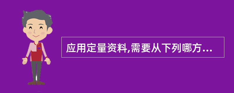 应用定量资料,需要从下列哪方面进行评价