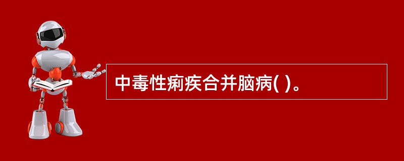 中毒性痢疾合并脑病( )。