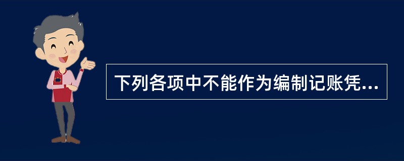 下列各项中不能作为编制记账凭证依据的是( )。