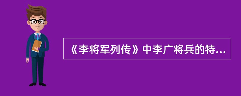 《李将军列传》中李广将兵的特点是( )