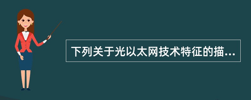 下列关于光以太网技术特征的描述中,错误的是A) 能够根据用户的需求分配带宽B)