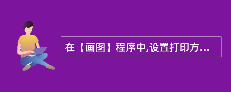 在(画图)程序中,设置打印方向为“横向”,左边距为20毫米。