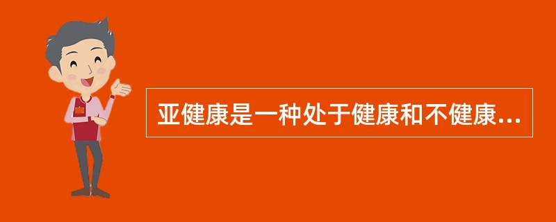 亚健康是一种处于健康和不健康之间的状态,也称为“第二状态”。亚健康的状态是个动态