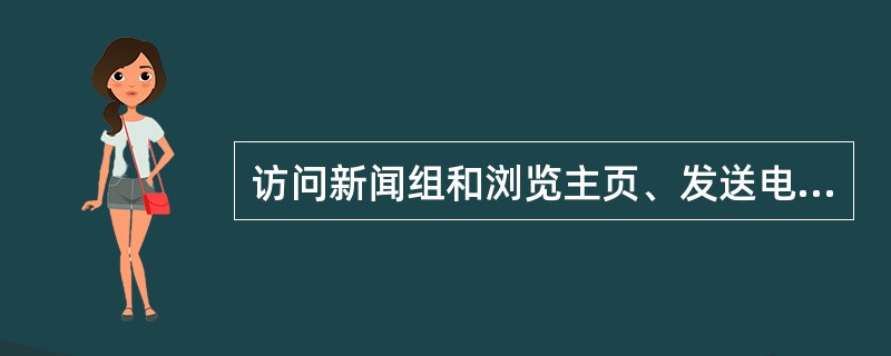 访问新闻组和浏览主页、发送电子邮件、下载和FTP上传文件( )进行。