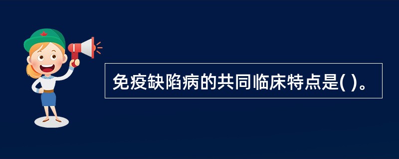 免疫缺陷病的共同临床特点是( )。