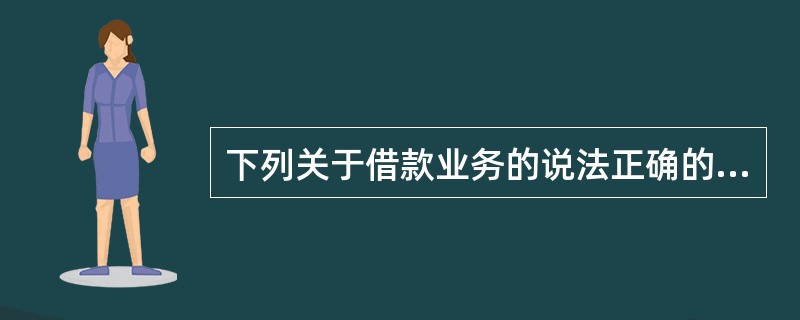 下列关于借款业务的说法正确的是( )。