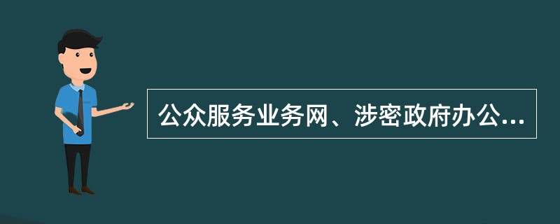 公众服务业务网、涉密政府办公网和非涉密政府办公网被称为政务___.