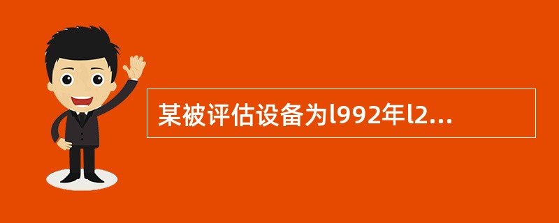 某被评估设备为l992年l2月购入,账面原值l2万元,评估基准日为2004年12