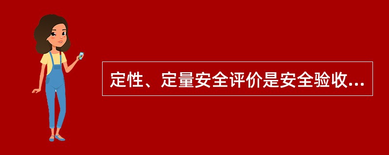 定性、定量安全评价是安全验收评价的核心内容,应选择一种较适用的方法。( ) -