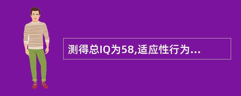 测得总IQ为58,适应性行为测试得分7分,则其智能迟缓属于