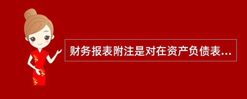 财务报表附注是对在资产负债表、利润表、现金流量表和所有者权益变动表等报表中列示项