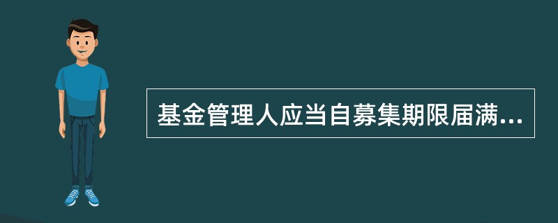 基金管理人应当自募集期限届满之日起10日内聘请法定验资机构验资,自收到验资报告之