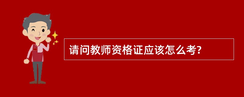 请问教师资格证应该怎么考?