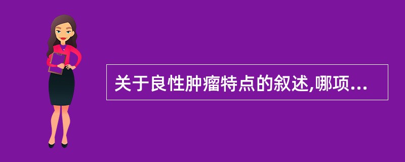 关于良性肿瘤特点的叙述,哪项是错误的( )