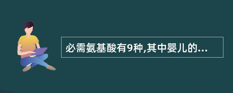 必需氨基酸有9种,其中婴儿的必需氨基酸是