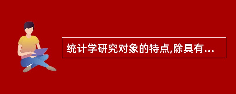 统计学研究对象的特点,除具有总体性和数量性之外,还表现有( )。