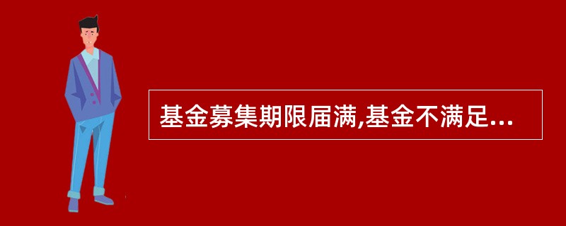 基金募集期限届满,基金不满足有关募集要求的,基金募集失败,基金管理人应承担下列责