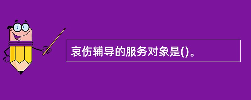 哀伤辅导的服务对象是()。