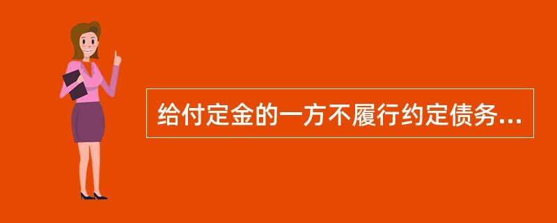 给付定金的一方不履行约定债务的,无权要求返还定金,接受定金的一方不履行约定债务的