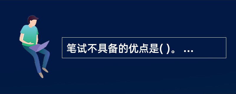 笔试不具备的优点是( )。 A .可以大规模地进行评价 B .成绩评定较为客观