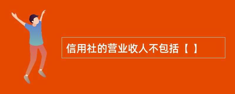 信用社的营业收人不包括( )