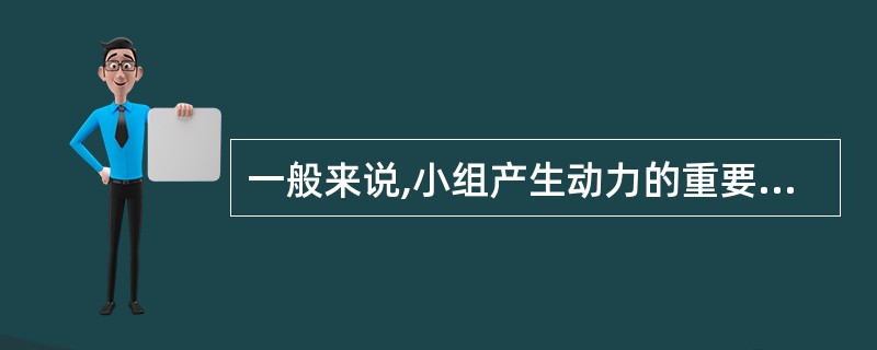 一般来说,小组产生动力的重要因素不包括()。