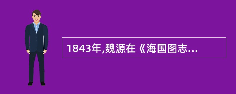 1843年,魏源在《海国图志》中提出的思想主张是( )