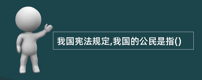 我国宪法规定,我国的公民是指()