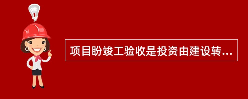 项目盼竣工验收是投资由建设转入生产、使用和运营的标志,是()。