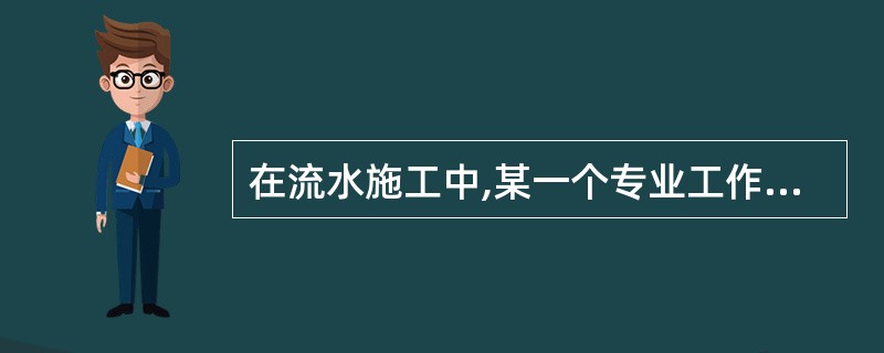 在流水施工中,某一个专业工作队在一个施工段上完成一个施工过程的持续时间被称为(