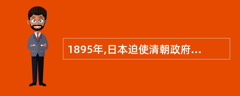 1895年,日本迫使清朝政府签订的不平等条约是( )