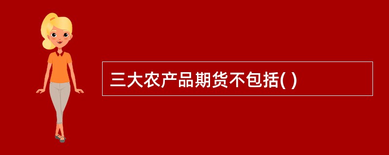 三大农产品期货不包括( )