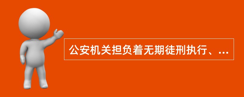 公安机关担负着无期徒刑执行、有期徒刑执行、监外执行、缓刑执行、假释执行、管制执行