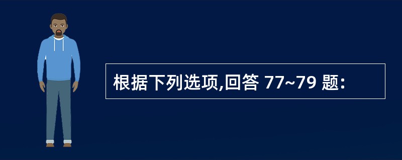 根据下列选项,回答 77~79 题: