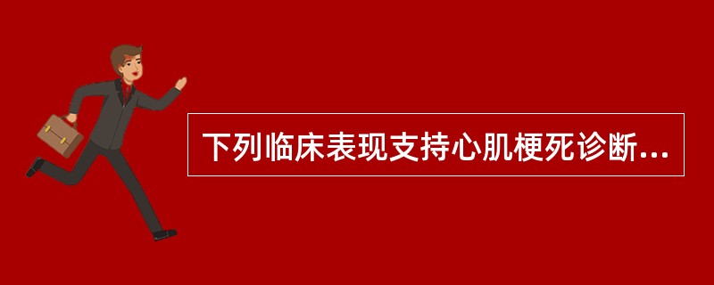 下列临床表现支持心肌梗死诊断的是( )。