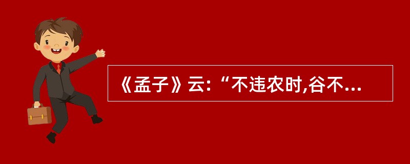 《孟子》云:“不违农时,谷不可剩食也,斧斤以时入山林,林木不可胜用也。”这表明(