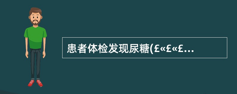 患者体检发现尿糖(£«£«£«),为明确诊断应进一步检查