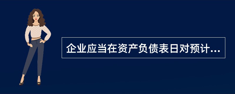 企业应当在资产负债表日对预计负债的账面价值进行复核,如果有确凿证据表明该账面价值